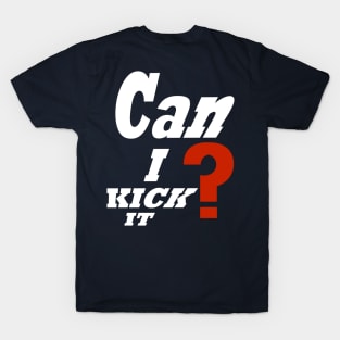 Can i kick it ? T-Shirt